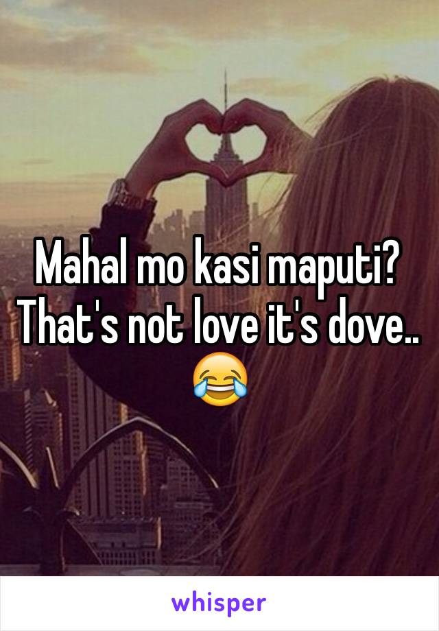 Mahal mo kasi maputi? That's not love it's dove.. 😂