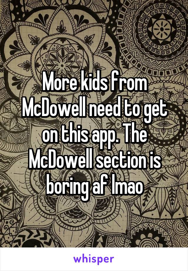 More kids from McDowell need to get on this app. The McDowell section is boring af lmao