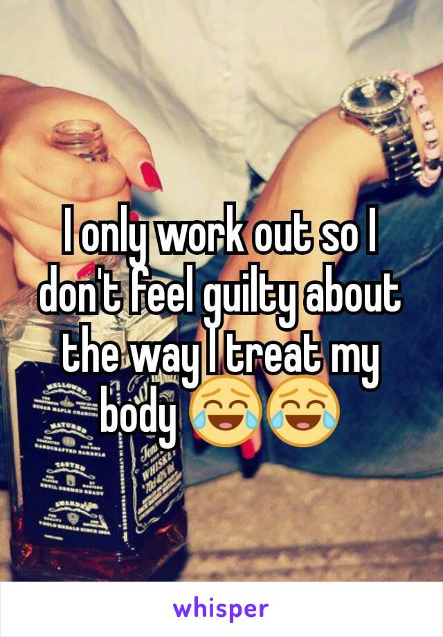 I only work out so I don't feel guilty about the way I treat my body 😂😂