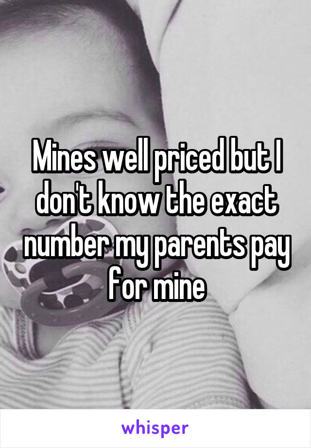 Mines well priced but I don't know the exact number my parents pay for mine