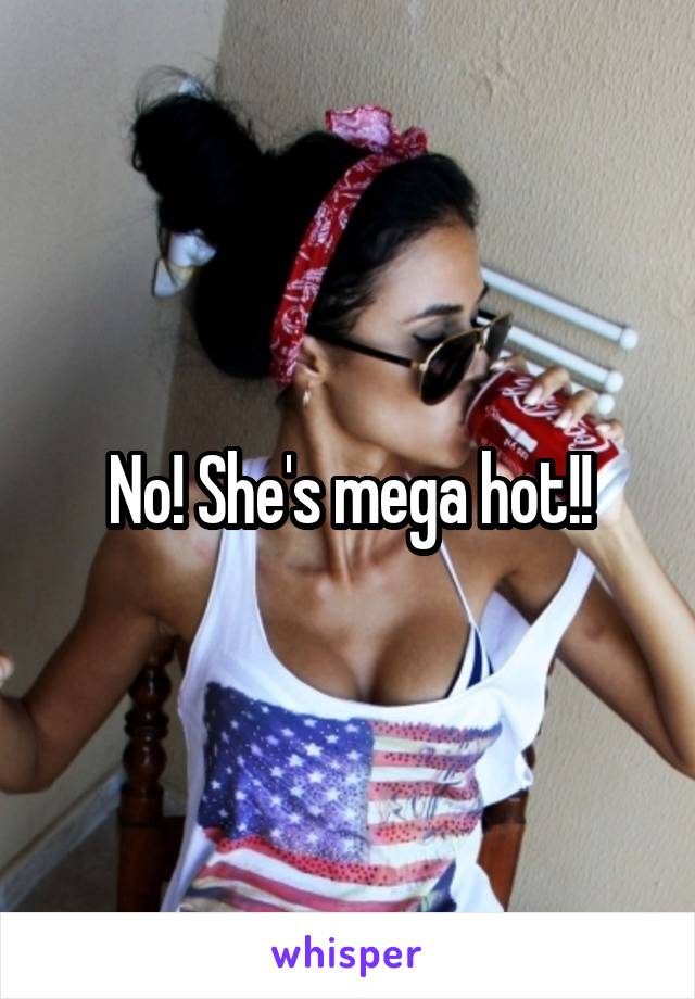 No! She's mega hot!!