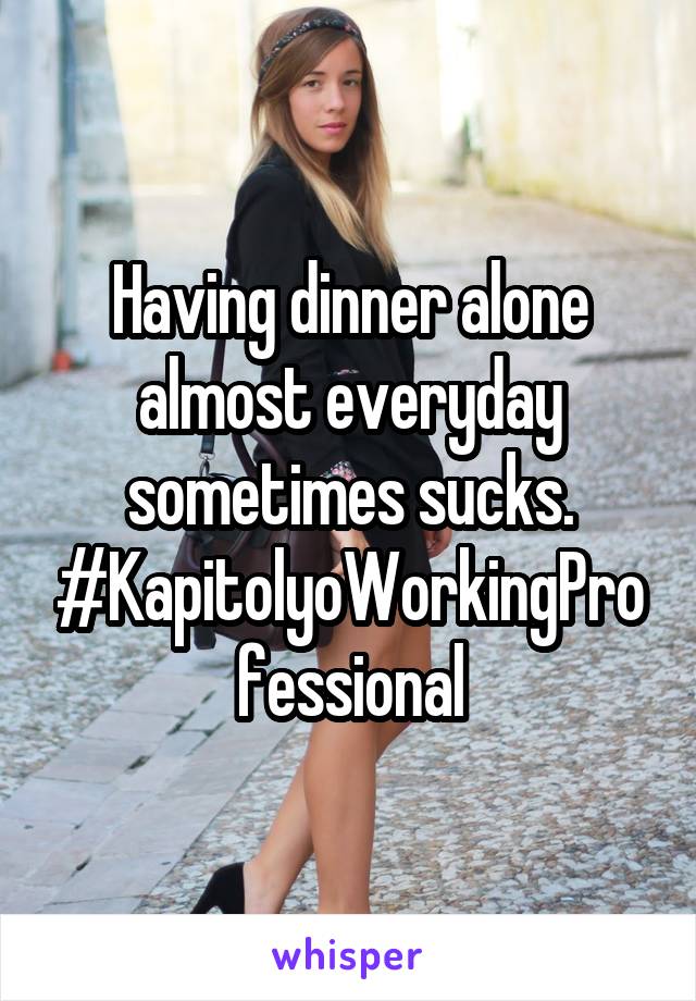 Having dinner alone almost everyday sometimes sucks. #KapitolyoWorkingProfessional