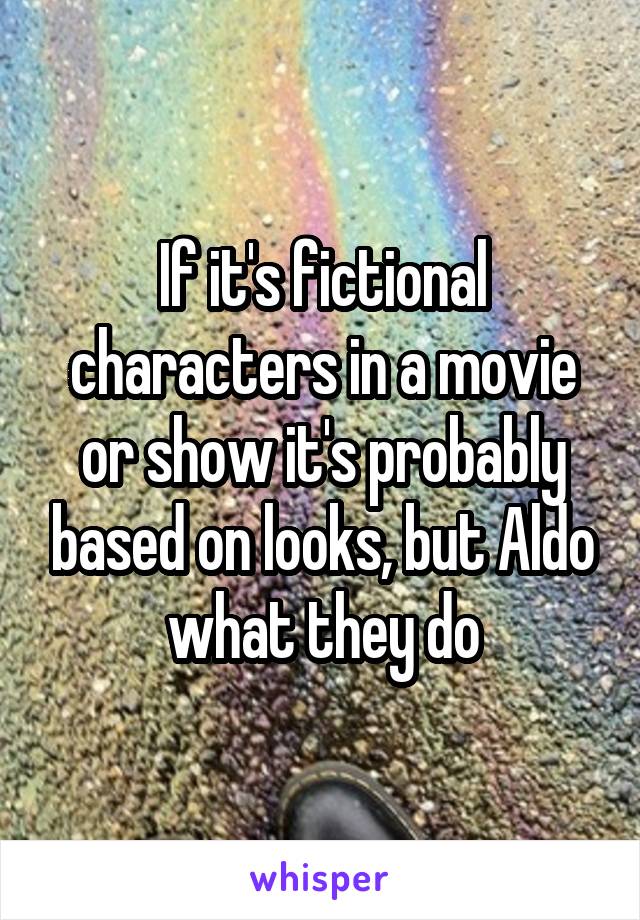 If it's fictional characters in a movie or show it's probably based on looks, but Aldo what they do