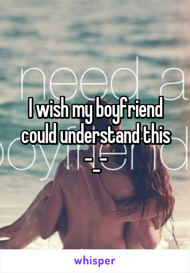 I wish my boyfriend could understand this -_-