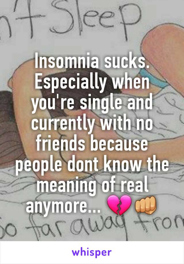 Insomnia sucks. Especially when you're single and currently with no friends because people dont know the meaning of real anymore... 💔👊