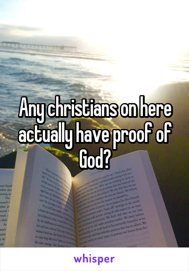Any christians on here actually have proof of God?