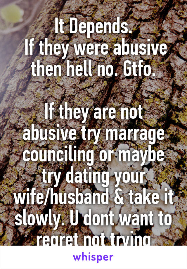 It Depends.
 If they were abusive then hell no. Gtfo.

If they are not abusive try marrage counciling or maybe try dating your wife/husband & take it slowly. U dont want to regret not trying