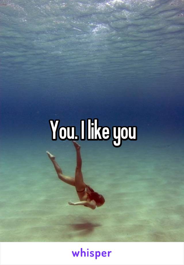 You. I like you