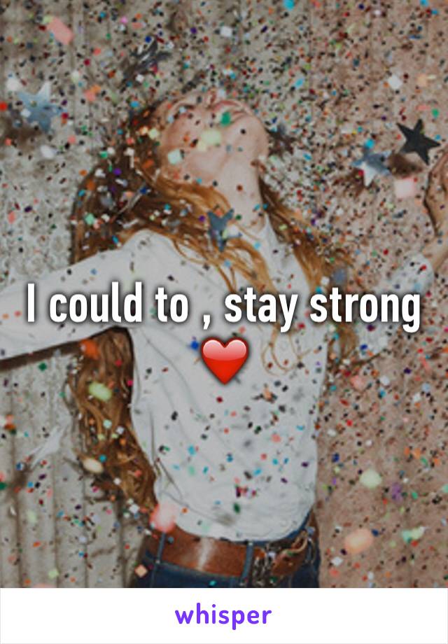 I could to , stay strong ❤️