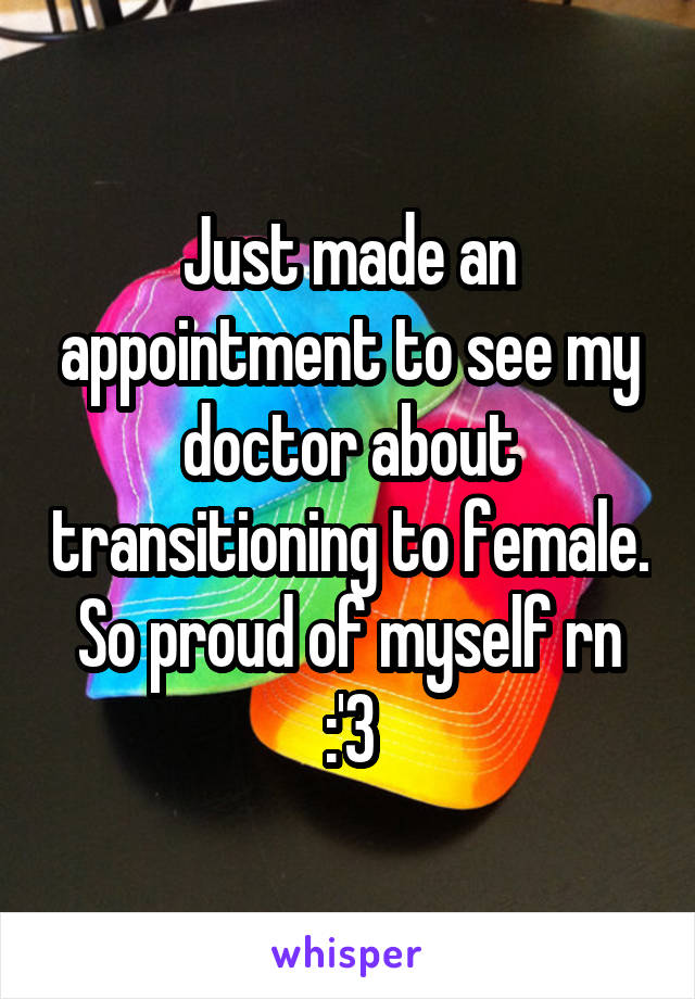 Just made an appointment to see my doctor about transitioning to female.
So proud of myself rn :'3