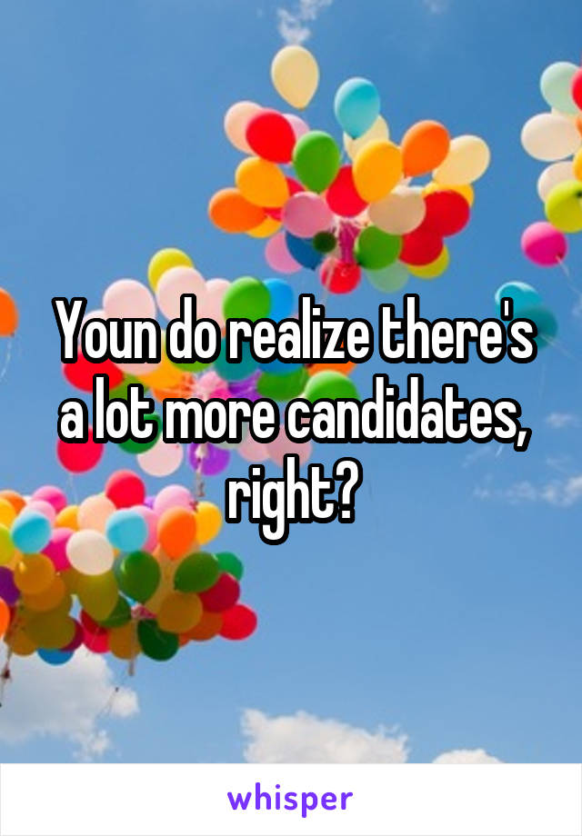 Youn do realize there's a lot more candidates, right?