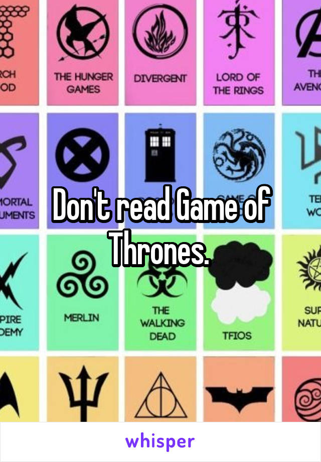 Don't read Game of Thrones. 