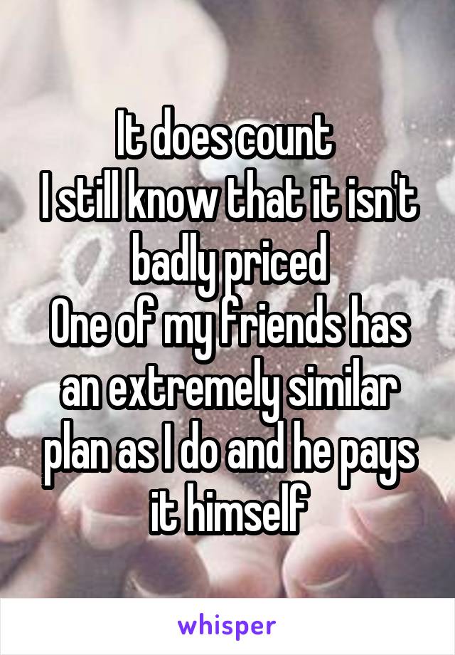 It does count 
I still know that it isn't badly priced
One of my friends has an extremely similar plan as I do and he pays it himself