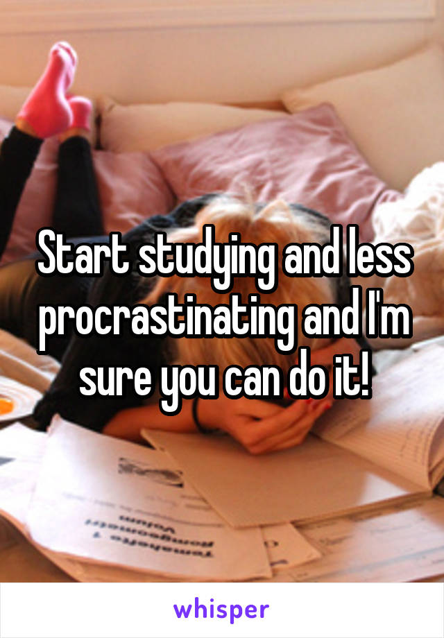 Start studying and less procrastinating and I'm sure you can do it!