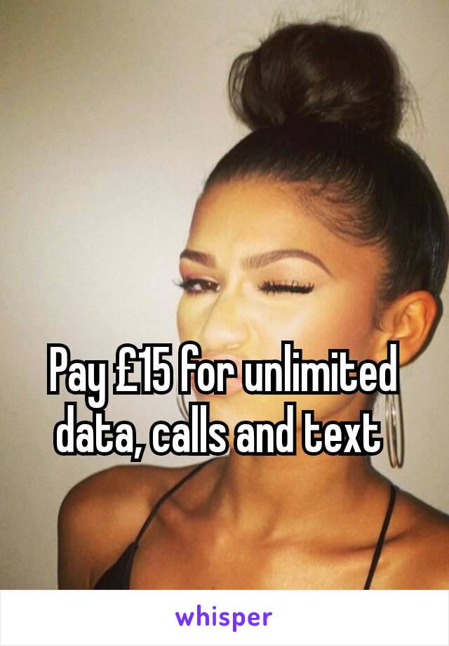 Pay £15 for unlimited data, calls and text 
