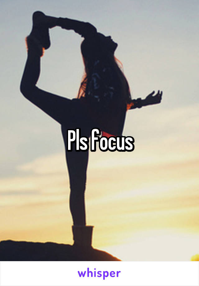 Pls focus
