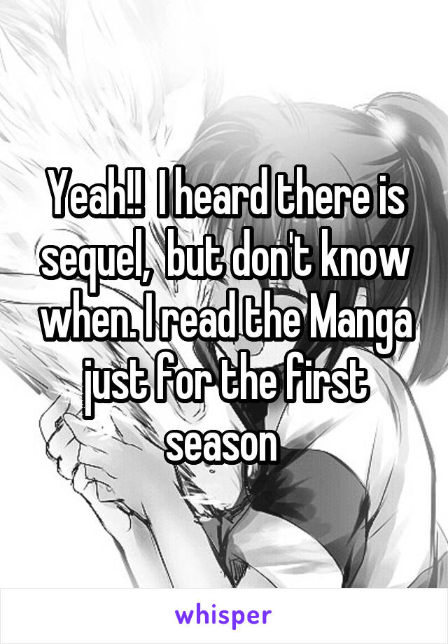 Yeah!!  I heard there is sequel,  but don't know when. I read the Manga just for the first season 