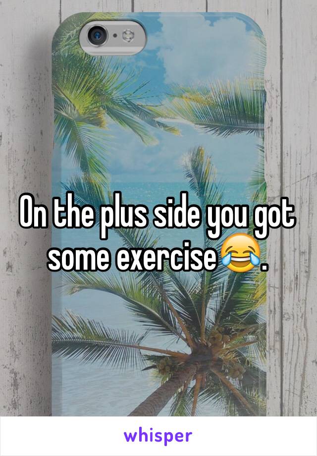 On the plus side you got some exercise😂.