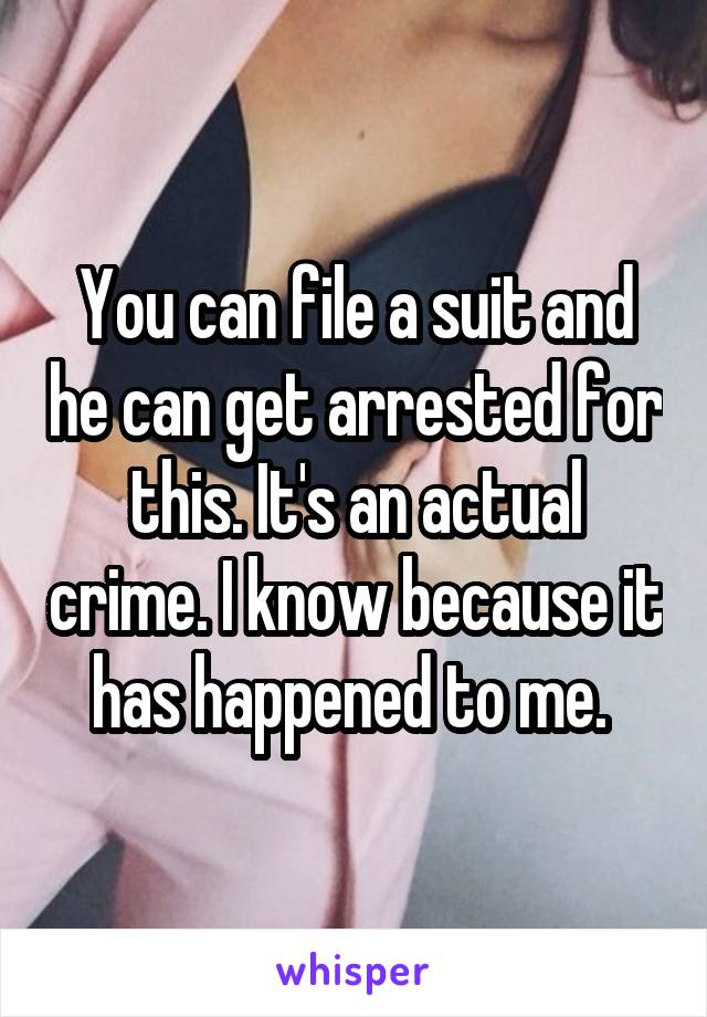 You can file a suit and he can get arrested for this. It's an actual crime. I know because it has happened to me. 