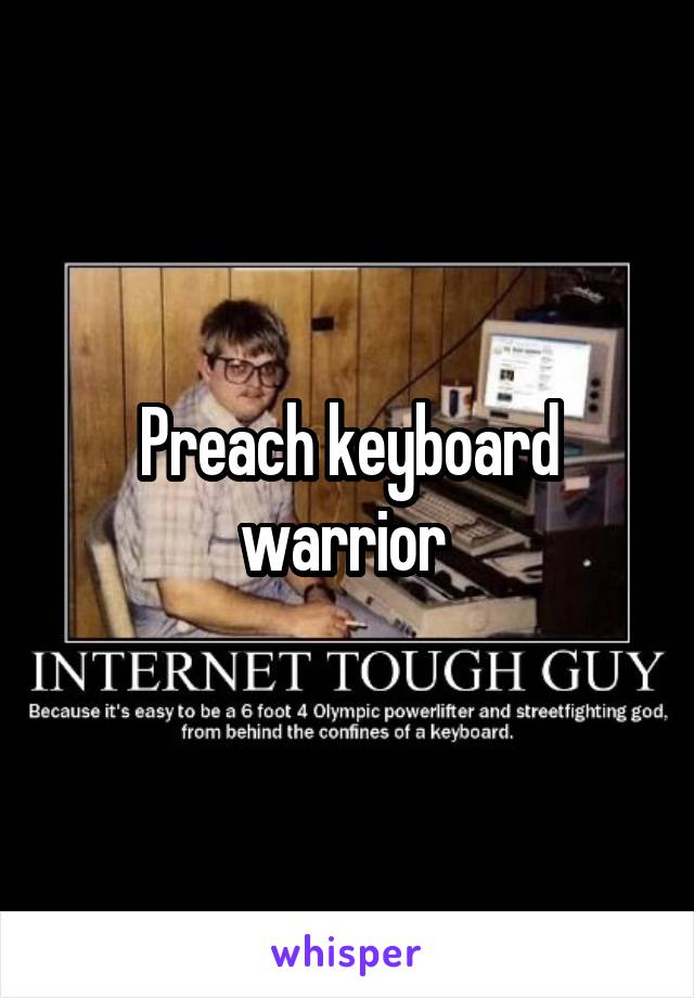 Preach keyboard warrior 