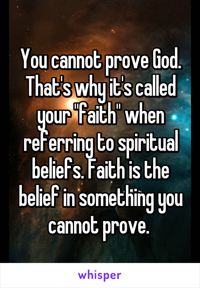 You cannot prove God. That's why it's called your "faith" when referring to spiritual beliefs. Faith is the belief in something you cannot prove. 