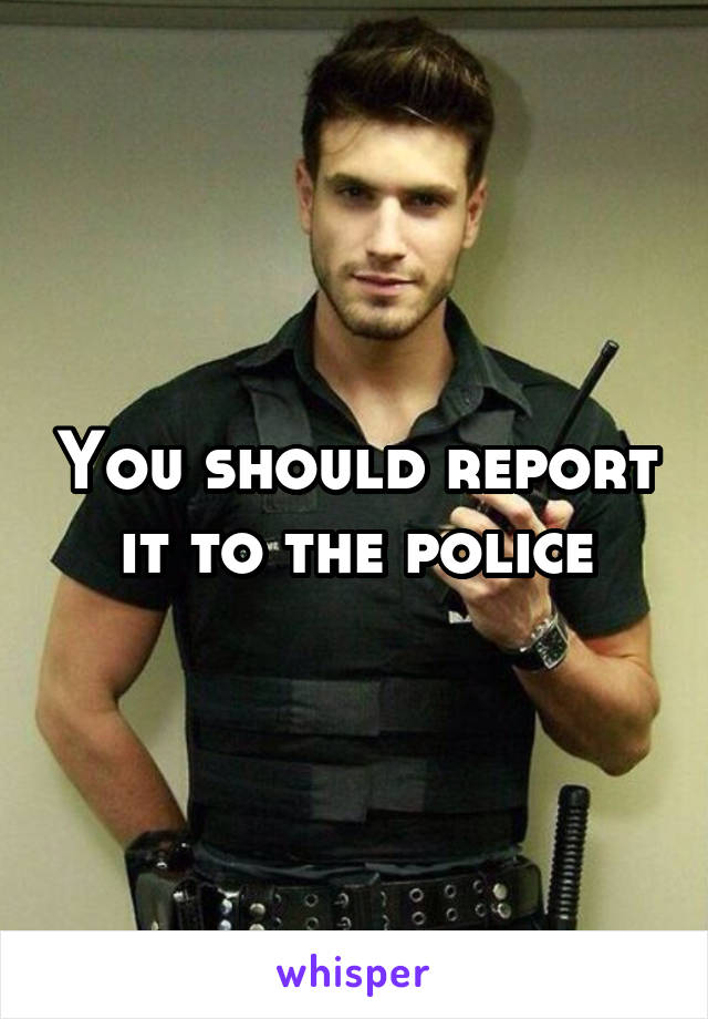 You should report it to the police