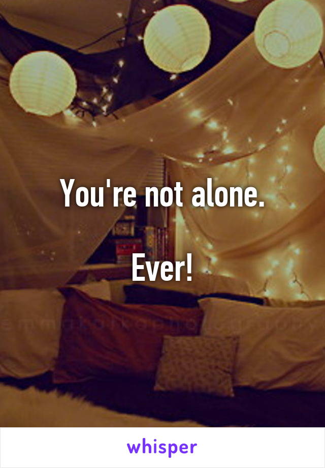 You're not alone.

Ever!