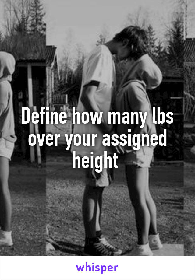 Define how many lbs over your assigned height 