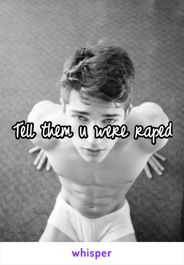 Tell them u were raped