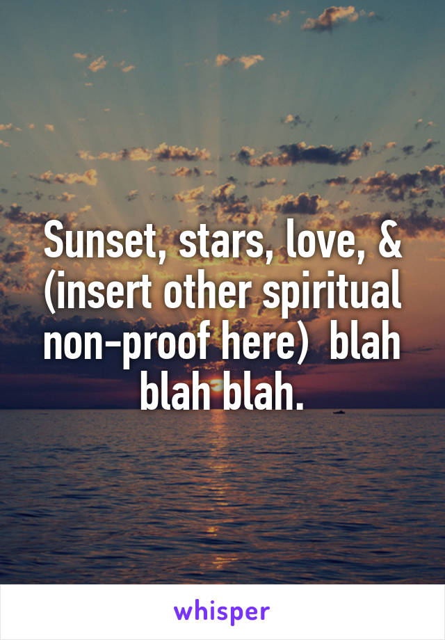 Sunset, stars, love, & (insert other spiritual non-proof here)  blah blah blah.