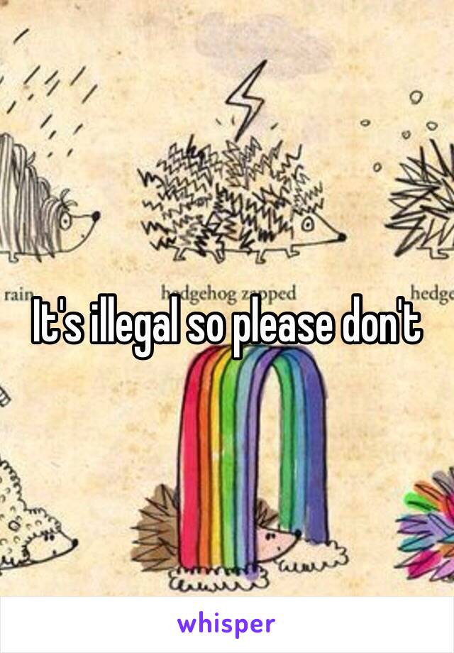 It's illegal so please don't