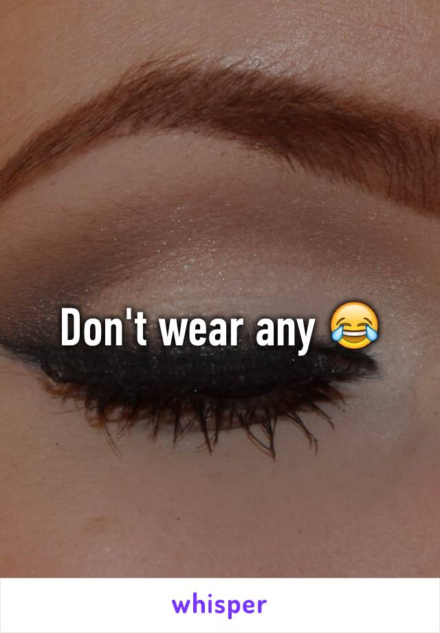 Don't wear any 😂