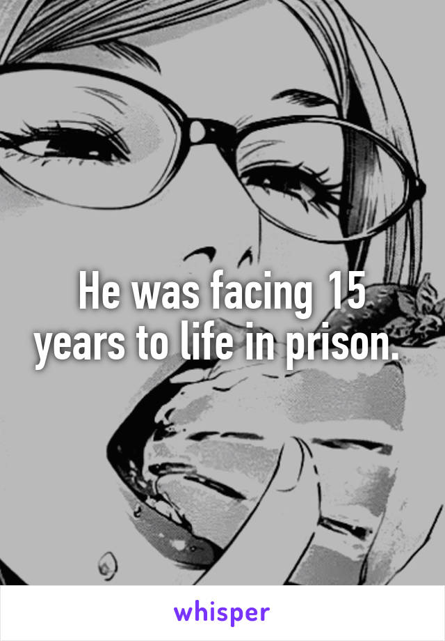 He was facing 15 years to life in prison. 