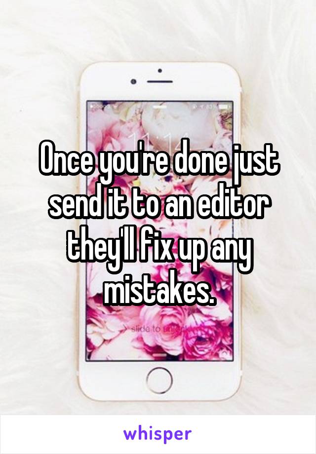 Once you're done just send it to an editor they'll fix up any mistakes.