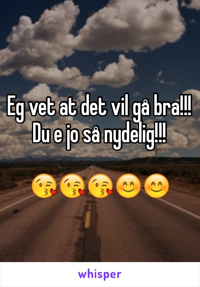 Eg vet at det vil gå bra!!! Du e jo så nydelig!!! 

😘😘😘😊😊