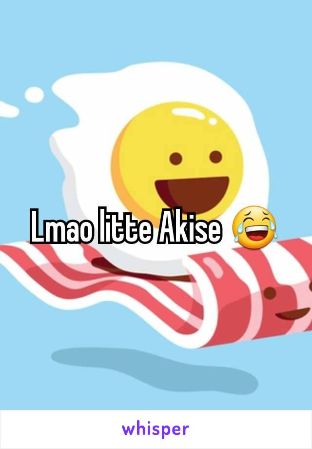 Lmao litte Akise 😂