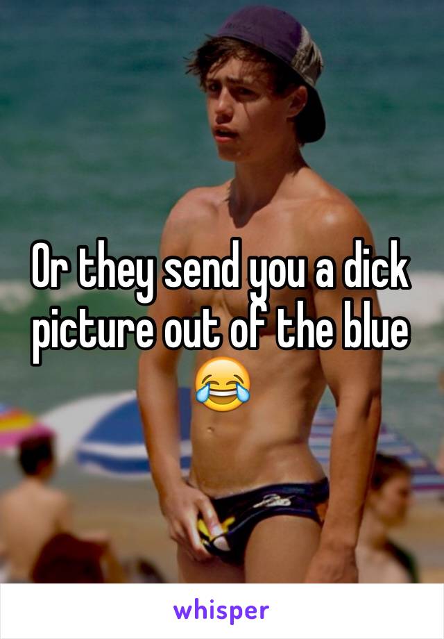 Or they send you a dick picture out of the blue 😂
