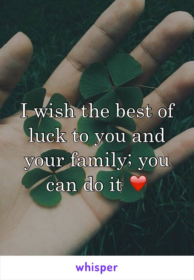 I wish the best of luck to you and your family; you can do it ❤️