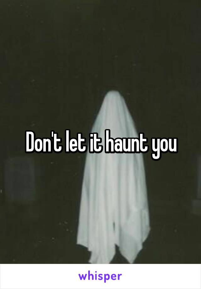 Don't let it haunt you