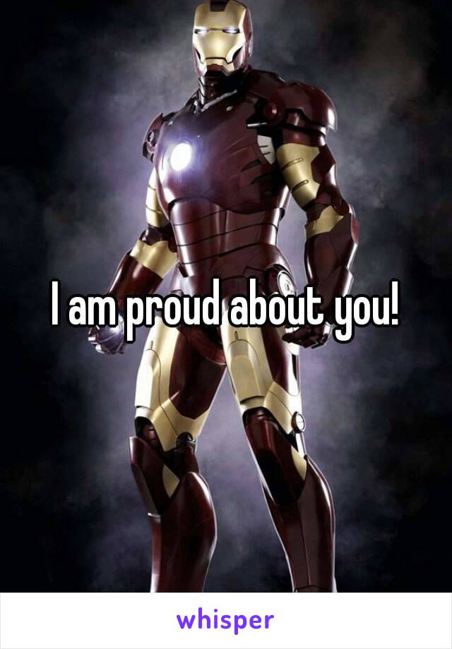 I am proud about you!