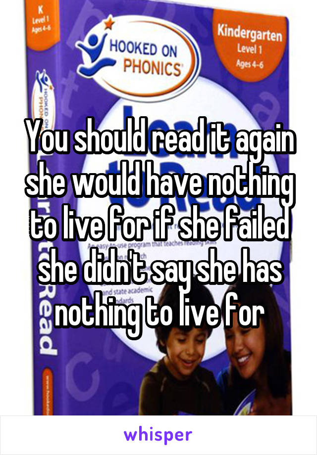 You should read it again she would have nothing to live for if she failed she didn't say she has nothing to live for