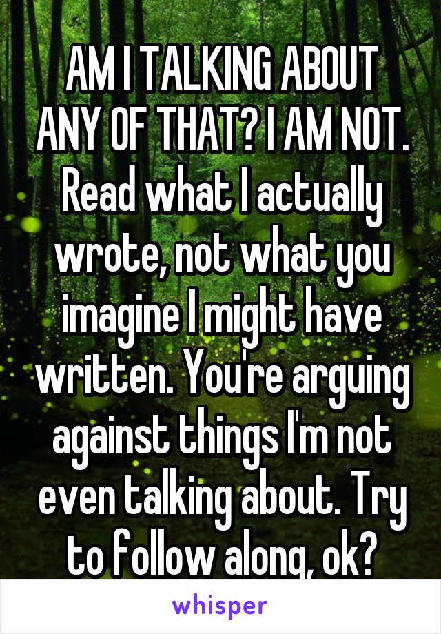 AM I TALKING ABOUT ANY OF THAT? I AM NOT. Read what I actually wrote, not what you imagine I might have written. You're arguing against things I'm not even talking about. Try to follow along, ok?