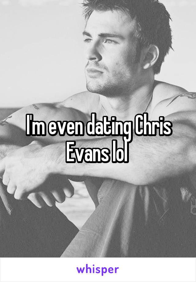 I'm even dating Chris Evans lol 