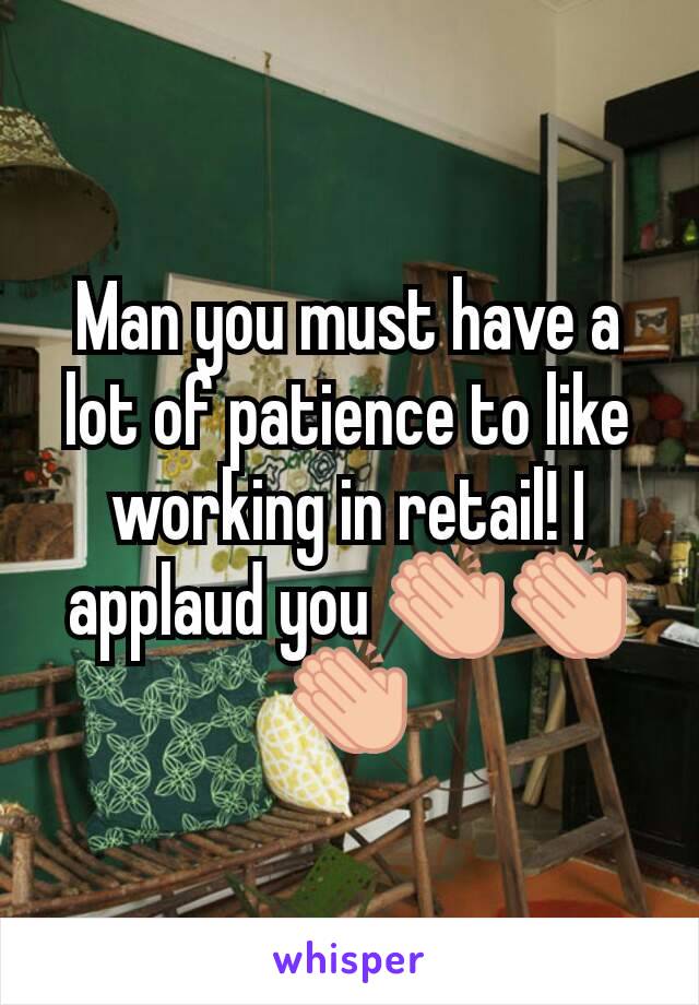 Man you must have a lot of patience to like working in retail! I applaud you 👏👏👏