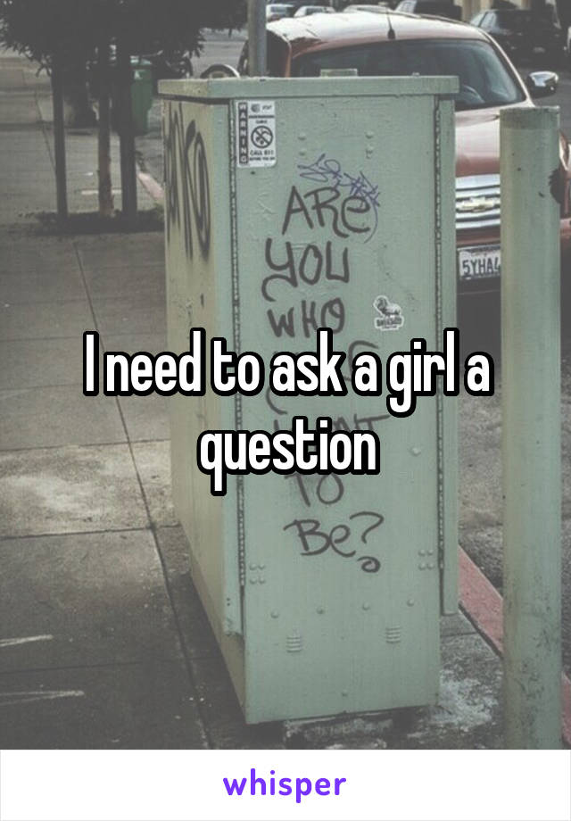 I need to ask a girl a question