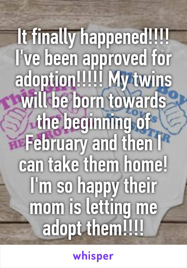 It finally happened!!!! I've been approved for adoption!!!!! My twins will be born towards the beginning of February and then I can take them home! I'm so happy their mom is letting me adopt them!!!!