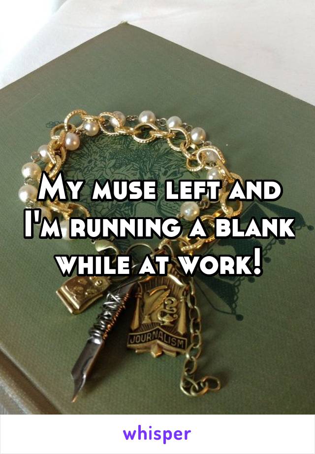 My muse left and I'm running a blank while at work!