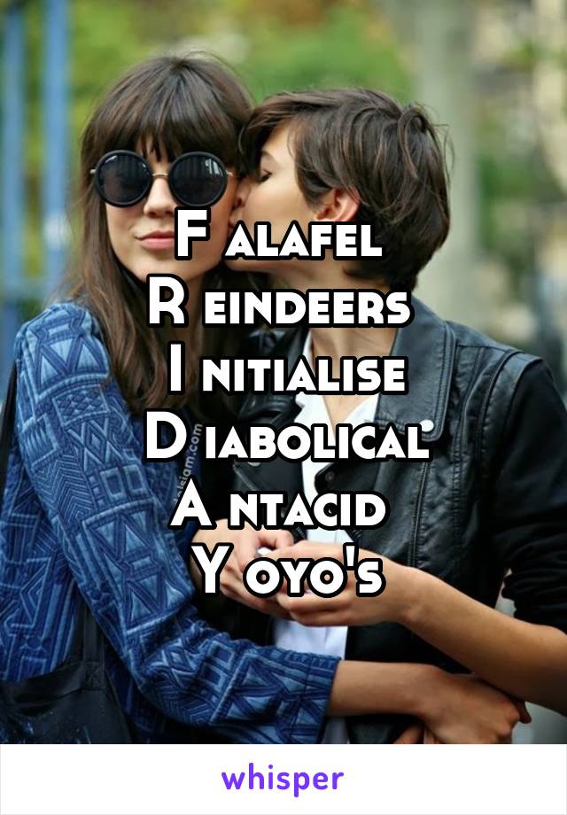 F alafel 
R eindeers 
I nitialise
D iabolical
A ntacid 
Y oyo's