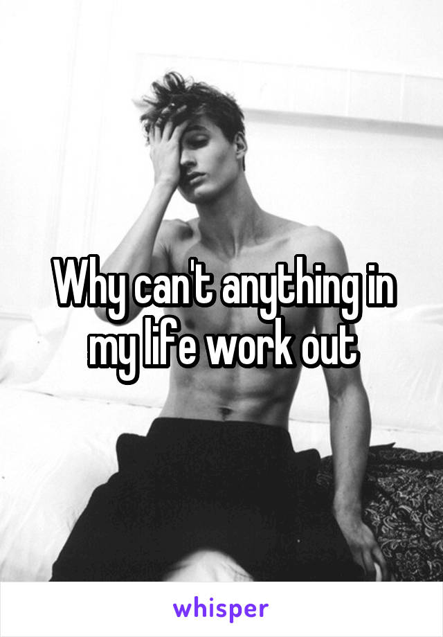 Why can't anything in my life work out