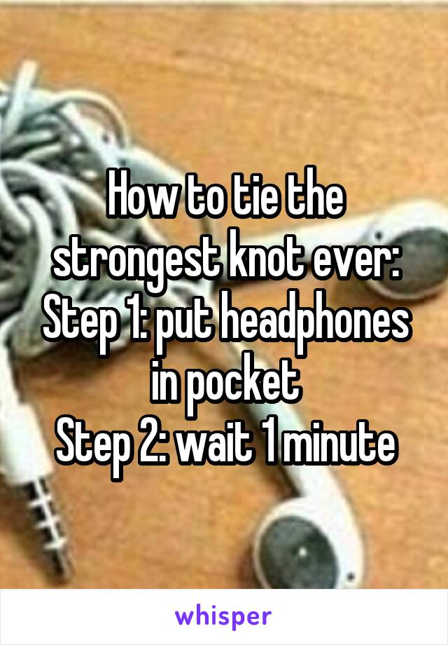 How to tie the strongest knot ever:
Step 1: put headphones in pocket
Step 2: wait 1 minute